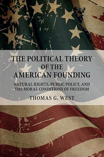 The Political Theory of the American Founding: Natural Rights, Public Policy, and the Moral Conditions of Freedom (2017) by Thomas G. West