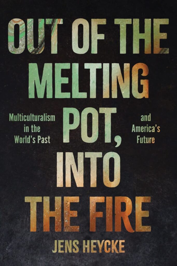 Out of the Melting Pot, Into the Fire: Multiculturalism in the World's Past and America's Future